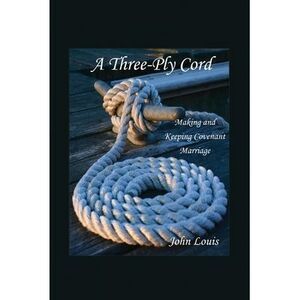 A Three-Ply Cord: Making and Keeping Covenant Marriage -- John Louis